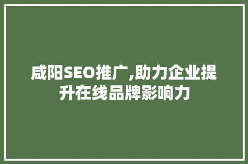 咸阳SEO推广,助力企业提升在线品牌影响力