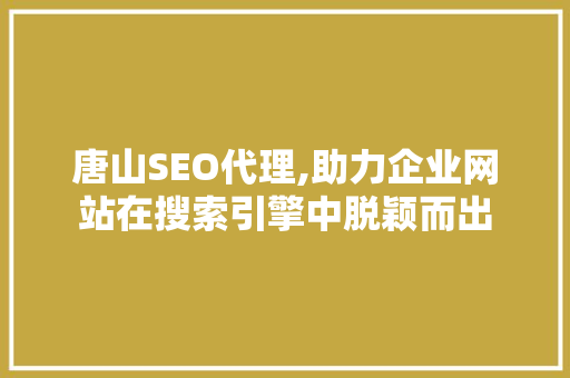 唐山SEO代理,助力企业网站在搜索引擎中脱颖而出