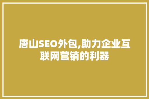 唐山SEO外包,助力企业互联网营销的利器