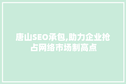 唐山SEO承包,助力企业抢占网络市场制高点