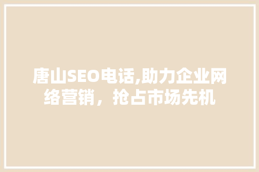 唐山SEO电话,助力企业网络营销，抢占市场先机