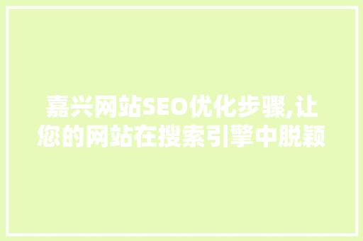 嘉兴网站SEO优化步骤,让您的网站在搜索引擎中脱颖而出