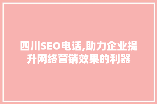 四川SEO电话,助力企业提升网络营销效果的利器