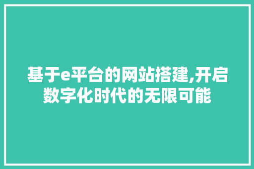 基于e平台的网站搭建,开启数字化时代的无限可能