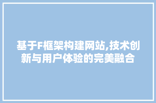 基于F框架构建网站,技术创新与用户体验的完美融合