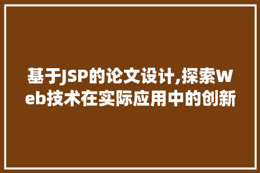 基于JSP的论文设计,探索Web技术在实际应用中的创新与方法