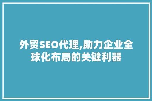 外贸SEO代理,助力企业全球化布局的关键利器