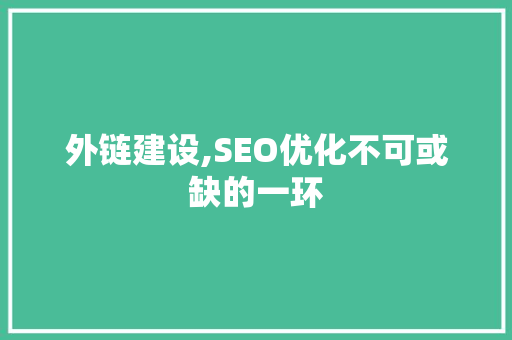 外链建设,SEO优化不可或缺的一环