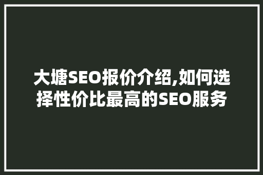 大塘SEO报价介绍,如何选择性价比最高的SEO服务