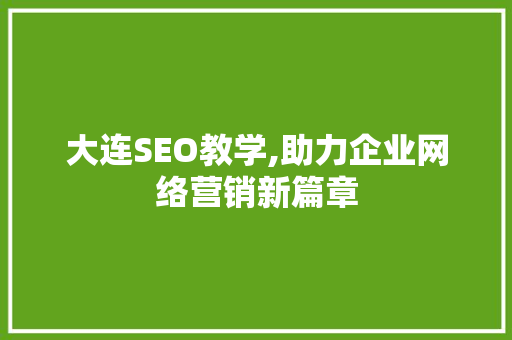 大连SEO教学,助力企业网络营销新篇章