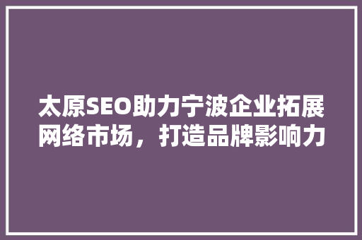 太原SEO助力宁波企业拓展网络市场，打造品牌影响力