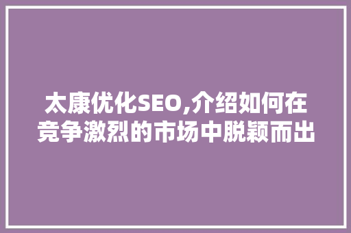 太康优化SEO,介绍如何在竞争激烈的市场中脱颖而出