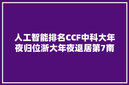 人工智能排名CCF中科大年夜归位浙大年夜退居第7南大年夜复旦或低估