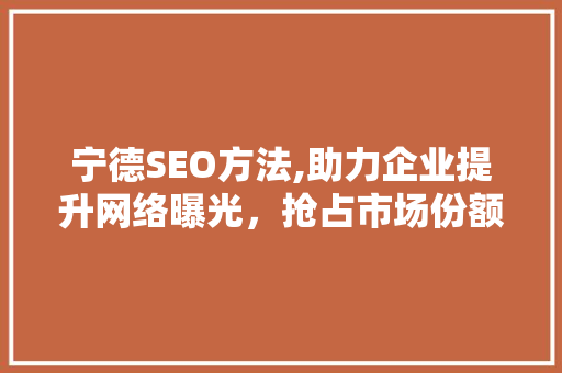 宁德SEO方法,助力企业提升网络曝光，抢占市场份额