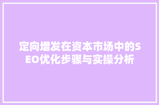 定向增发在资本市场中的SEO优化步骤与实操分析