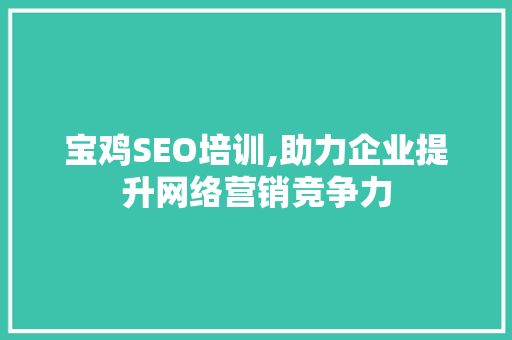 宝鸡SEO培训,助力企业提升网络营销竞争力