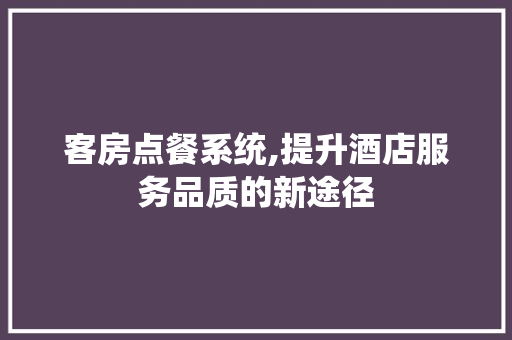 客房点餐系统,提升酒店服务品质的新途径