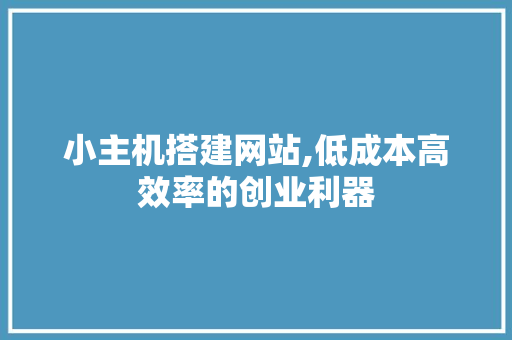 小主机搭建网站,低成本高效率的创业利器