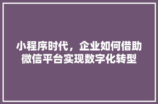 小程序时代，企业如何借助微信平台实现数字化转型