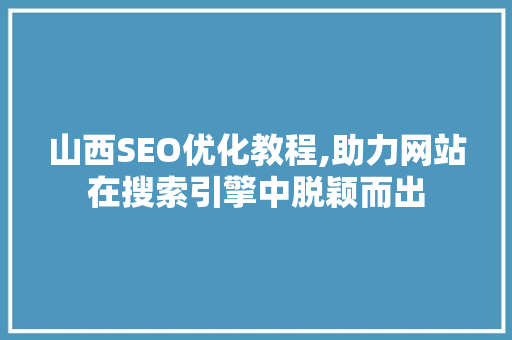 山西SEO优化教程,助力网站在搜索引擎中脱颖而出