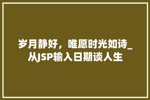 岁月静好，唯愿时光如诗_从JSP输入日期谈人生