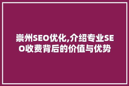 崇州SEO优化,介绍专业SEO收费背后的价值与优势