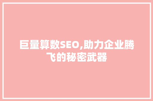 巨量算数SEO,助力企业腾飞的秘密武器