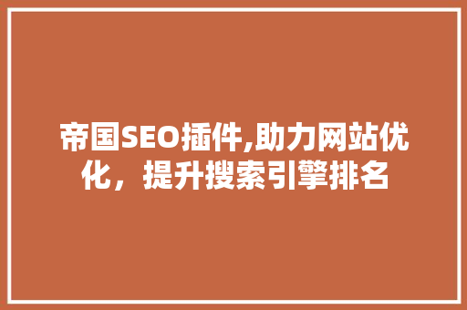 帝国SEO插件,助力网站优化，提升搜索引擎排名