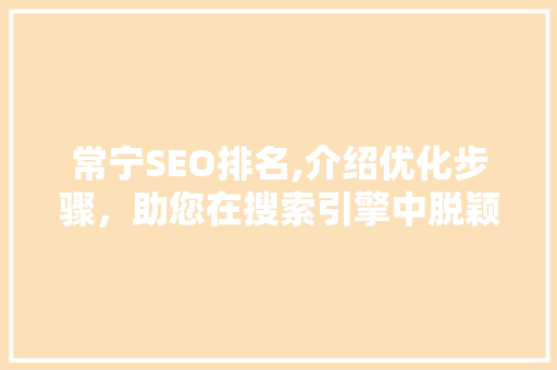 常宁SEO排名,介绍优化步骤，助您在搜索引擎中脱颖而出