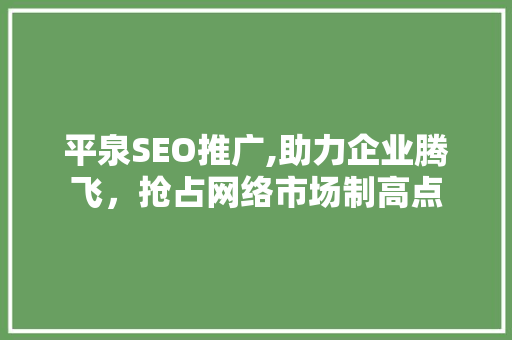 平泉SEO推广,助力企业腾飞，抢占网络市场制高点