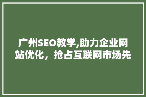 广州SEO教学,助力企业网站优化，抢占互联网市场先机