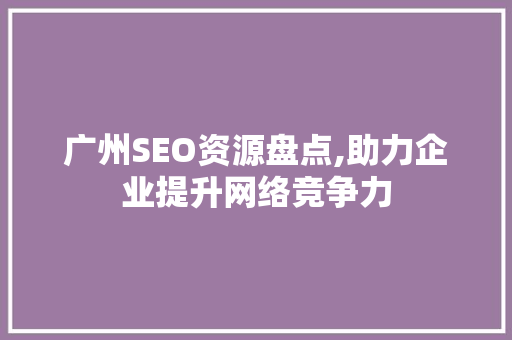 广州SEO资源盘点,助力企业提升网络竞争力