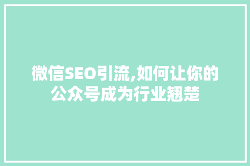 微信SEO引流,如何让你的公众号成为行业翘楚