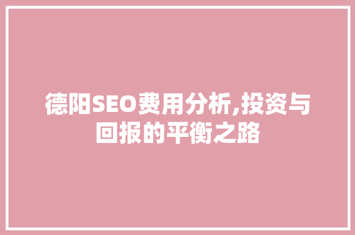 德阳SEO费用分析,投资与回报的平衡之路