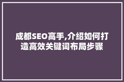 成都SEO高手,介绍如何打造高效关键词布局步骤