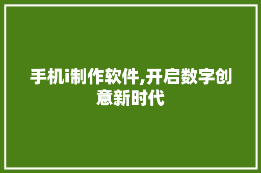 手机i制作软件,开启数字创意新时代