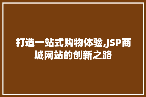 打造一站式购物体验,JSP商城网站的创新之路