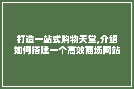 打造一站式购物天堂,介绍如何搭建一个高效商场网站