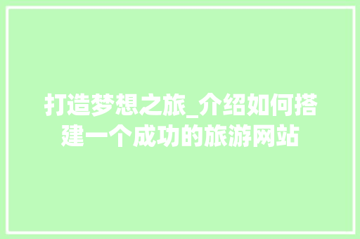 打造梦想之旅_介绍如何搭建一个成功的旅游网站