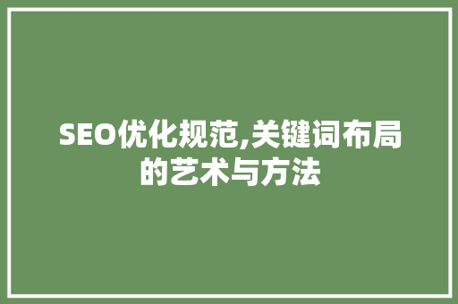 SEO优化规范,关键词布局的艺术与方法