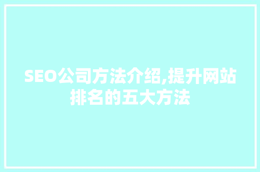 SEO公司方法介绍,提升网站排名的五大方法