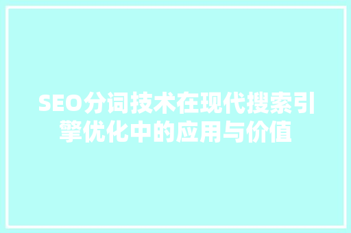 SEO分词技术在现代搜索引擎优化中的应用与价值