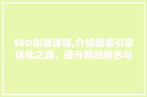 SEO创意课程,介绍搜索引擎优化之路，提升网站排名与用户体验