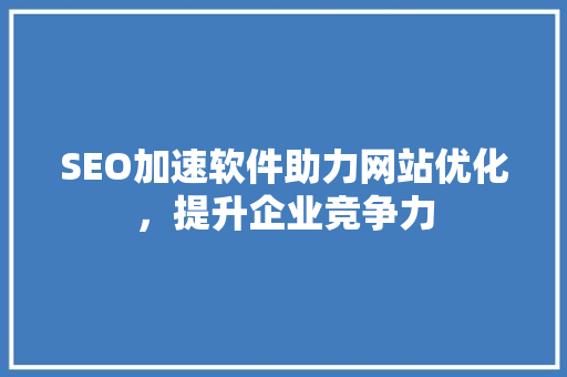 SEO加速软件助力网站优化，提升企业竞争力