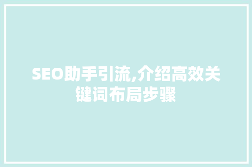 SEO助手引流,介绍高效关键词布局步骤