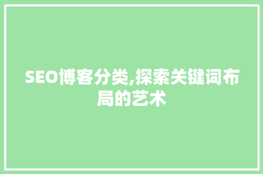 SEO博客分类,探索关键词布局的艺术