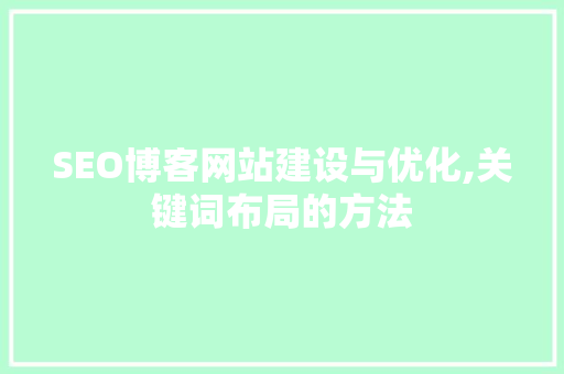 SEO博客网站建设与优化,关键词布局的方法