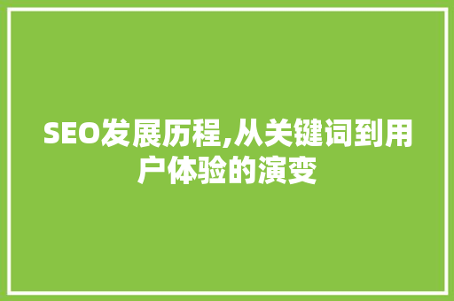 SEO发展历程,从关键词到用户体验的演变