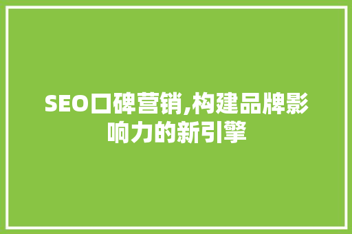 SEO口碑营销,构建品牌影响力的新引擎