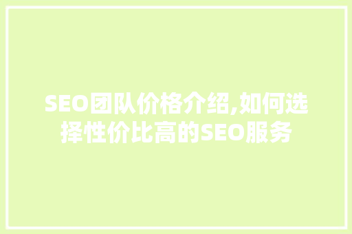 SEO团队价格介绍,如何选择性价比高的SEO服务